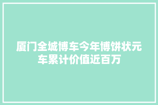 厦门全城博车今年博饼状元车累计价值近百万