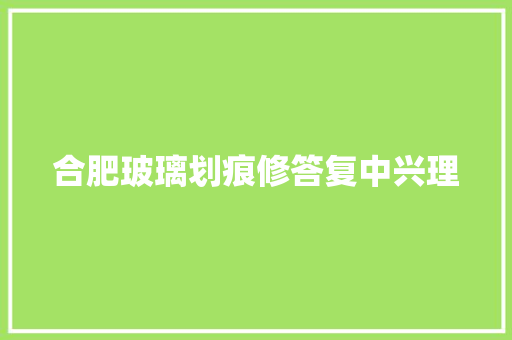 合肥玻璃划痕修答复中兴理
