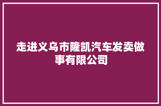 走进义乌市隆凯汽车发卖做事有限公司