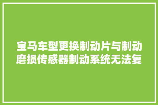 宝马车型更换制动片与制动磨损传感器制动系统无法复位