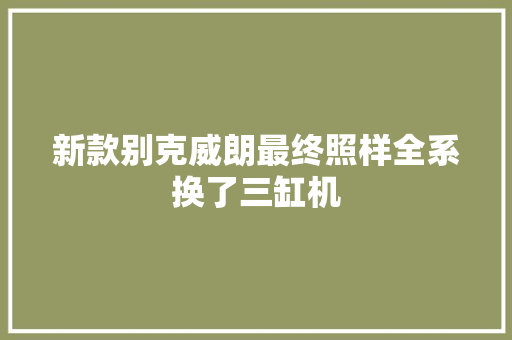 新款别克威朗最终照样全系换了三缸机