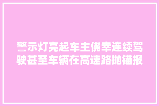 警示灯亮起车主侥幸连续驾驶甚至车辆在高速路抛锚报废