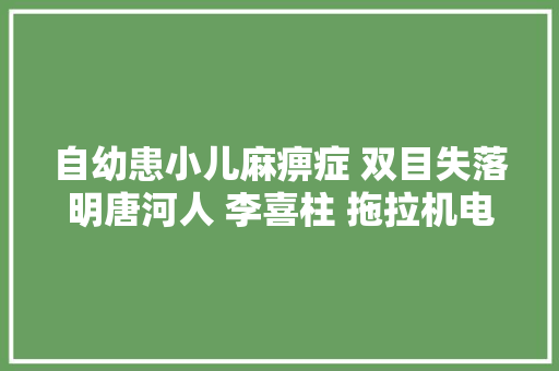 自幼患小儿麻痹症 双目失落明唐河人 李喜柱 拖拉机电瓶车全能修