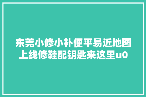 东莞小修小补便平易近地图上线修鞋配钥匙来这里u003eu003eu003e