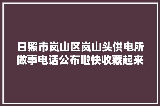 日照市岚山区岚山头供电所做事电话公布啦快收藏起来吧