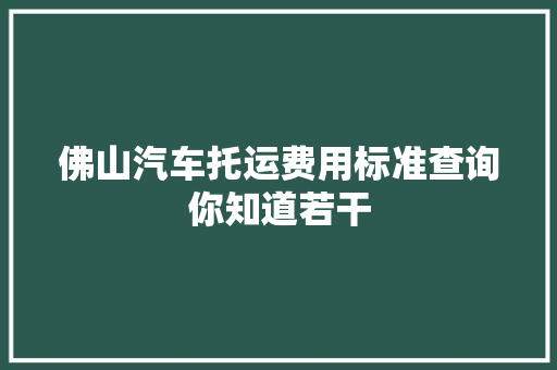 佛山汽车托运费用标准查询你知道若干