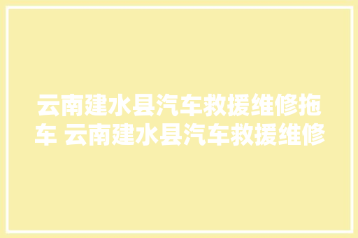 云南建水县汽车救援维修拖车 云南建水县汽车救援维修拖车
