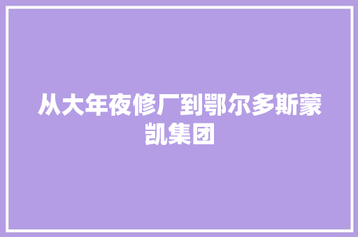 从大年夜修厂到鄂尔多斯蒙凯集团