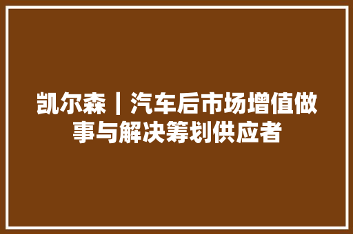 凯尔森｜汽车后市场增值做事与解决筹划供应者