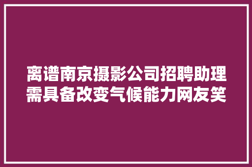 离谱南京摄影公司招聘助理需具备改变气候能力网友笑不活