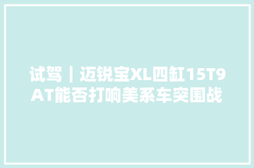 试驾｜迈锐宝XL四缸15T9AT能否打响美系车突围战