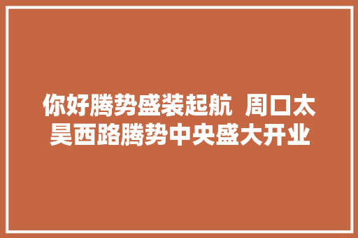 你好腾势盛装起航  周口太昊西路腾势中央盛大开业
