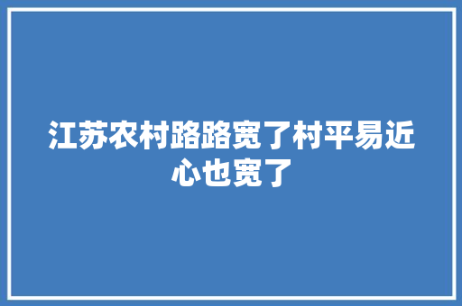江苏农村路路宽了村平易近心也宽了