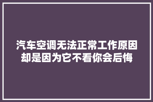 汽车空调无法正常工作原因却是因为它不看你会后悔