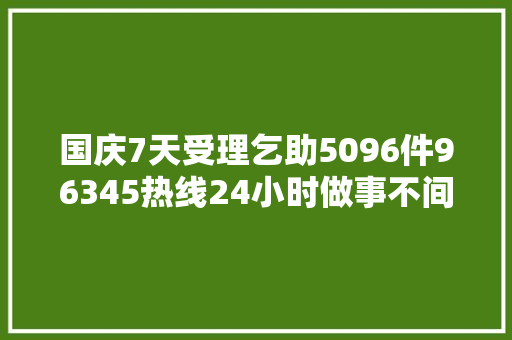国庆7天受理乞助5096件96345热线24小时做事不间断