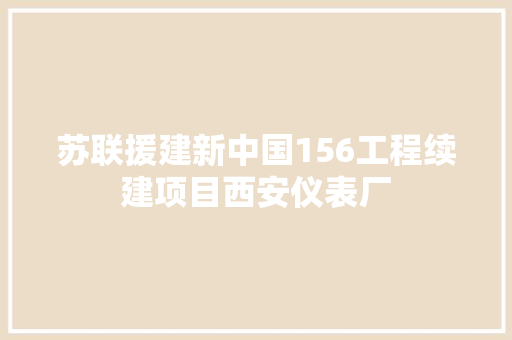 苏联援建新中国156工程续建项目西安仪表厂