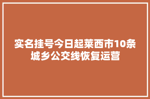 实名挂号今日起莱西市10条城乡公交线恢复运营