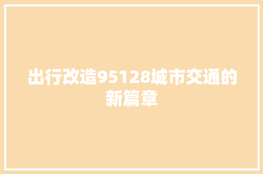 出行改造95128城市交通的新篇章 汽车知识
