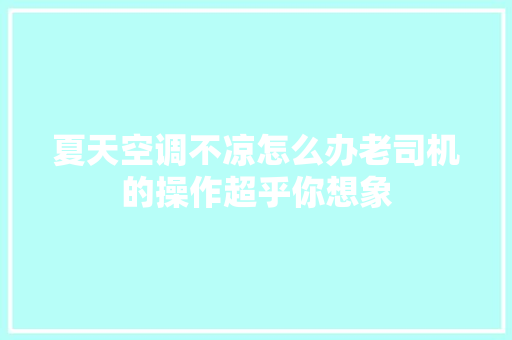 夏天空调不凉怎么办老司机的操作超乎你想象