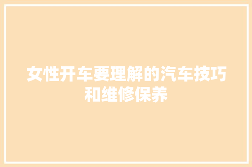 女性开车要理解的汽车技巧和维修保养