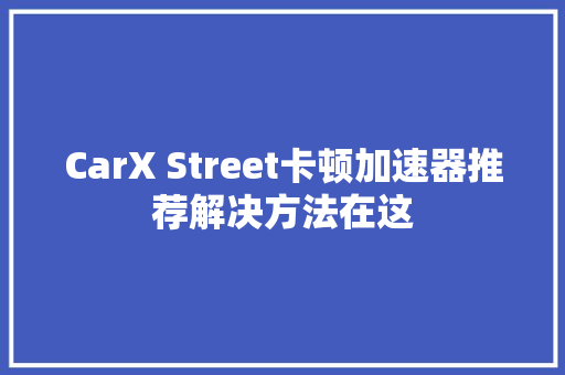 CarX Street卡顿加速器推荐解决方法在这