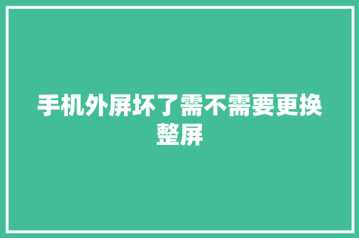 手机外屏坏了需不需要更换整屏
