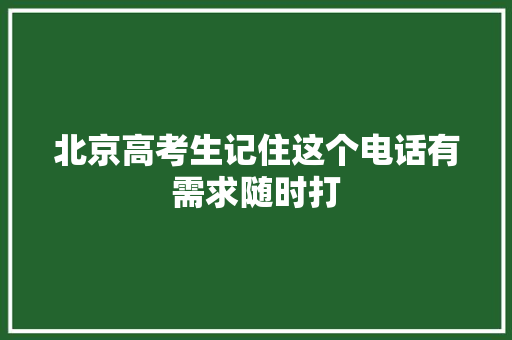 北京高考生记住这个电话有需求随时打