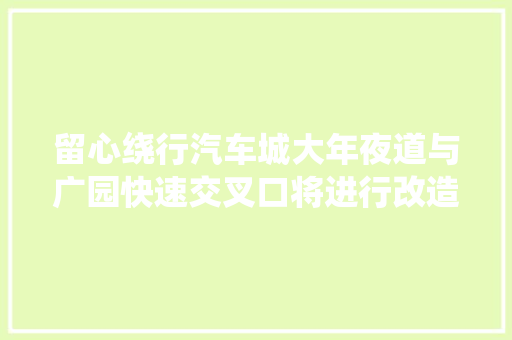 留心绕行汽车城大年夜道与广园快速交叉口将进行改造施工