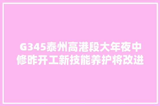 G345泰州高港段大年夜中修昨开工新技能养护将改进公路通行情形