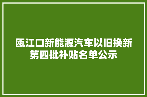 瓯江口新能源汽车以旧换新第四批补贴名单公示