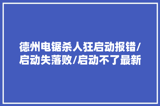 德州电锯杀人狂启动报错/启动失落败/启动不了最新解决方法集锦