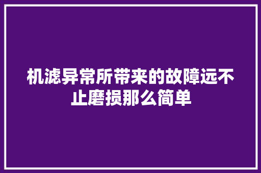 机滤异常所带来的故障远不止磨损那么简单 汽车知识
