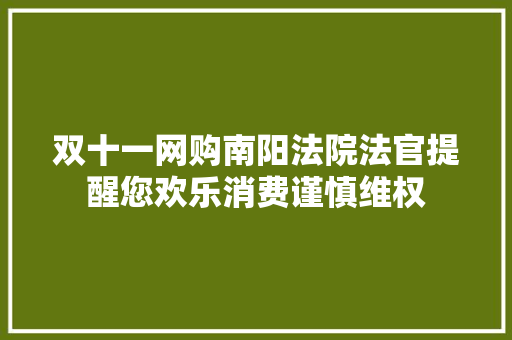 双十一网购南阳法院法官提醒您欢乐消费谨慎维权