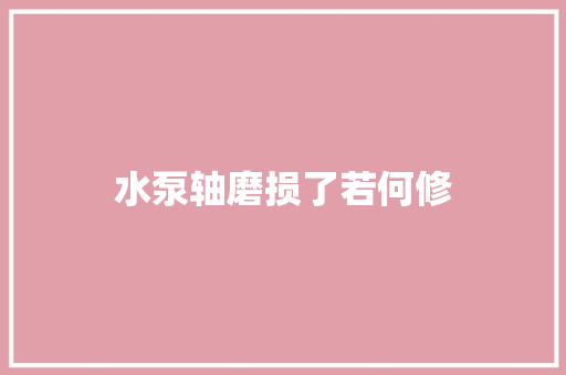 水泵轴磨损了若何修