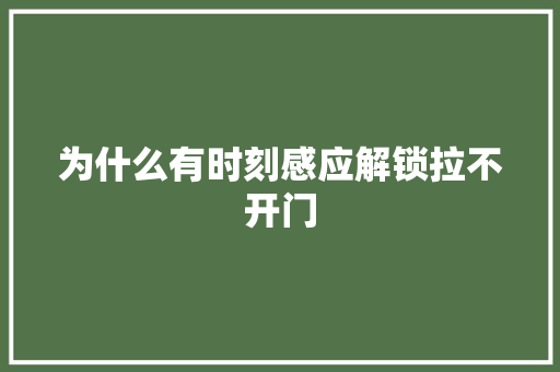 为什么有时刻感应解锁拉不开门