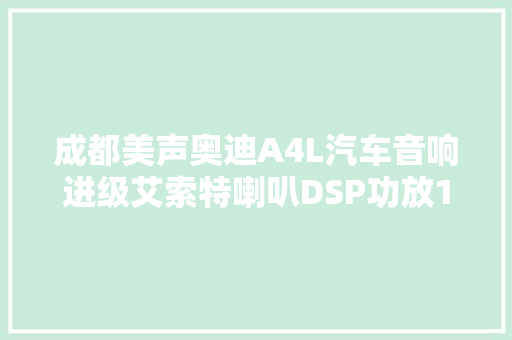成都美声奥迪A4L汽车音响进级艾索特喇叭DSP功放10寸超低音