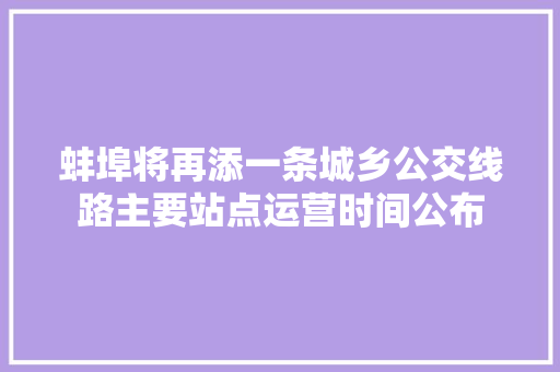 蚌埠将再添一条城乡公交线路主要站点运营时间公布