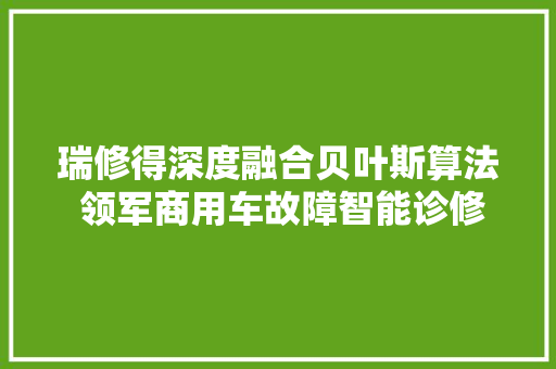 瑞修得深度融合贝叶斯算法 领军商用车故障智能诊修