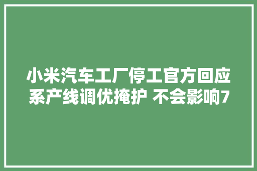 小米汽车工厂停工官方回应系产线调优掩护 不会影响7月交付目标
