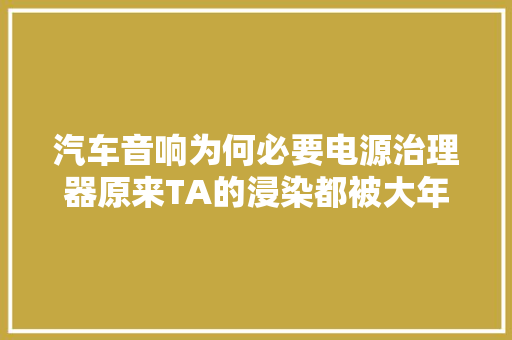 汽车音响为何必要电源治理器原来TA的浸染都被大年夜家小瞧了