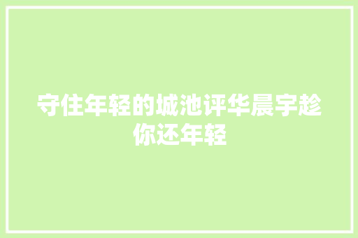 守住年轻的城池评华晨宇趁你还年轻