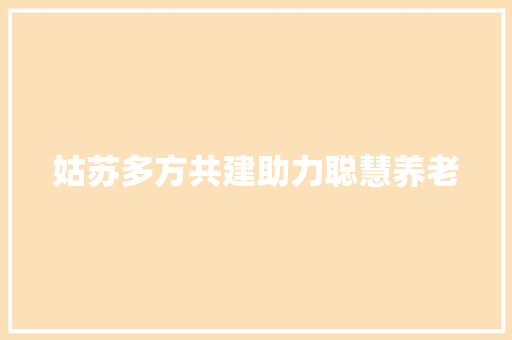 姑苏多方共建助力聪慧养老