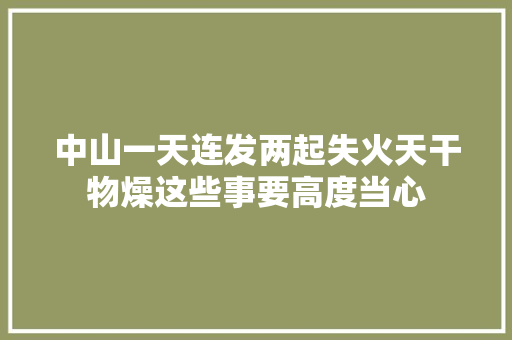 中山一天连发两起失火天干物燥这些事要高度当心