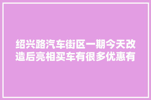 绍兴路汽车街区一期今天改造后亮相买车有很多优惠有意向快去看看