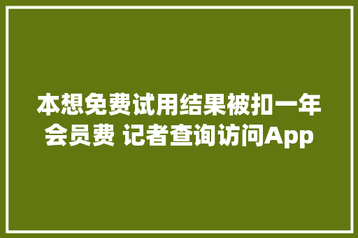 本想免费试用结果被扣一年会员费 记者查询访问App免费试用低价享用乱象