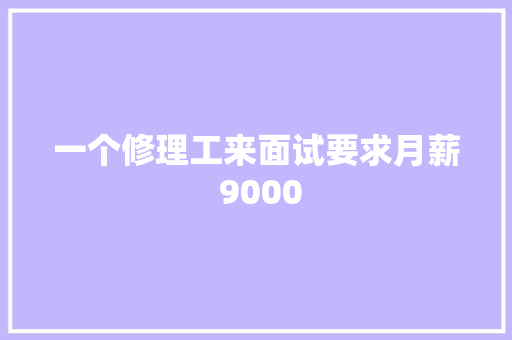 一个修理工来面试要求月薪 9000