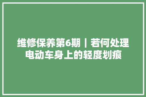 维修保养第6期｜若何处理电动车身上的轻度划痕