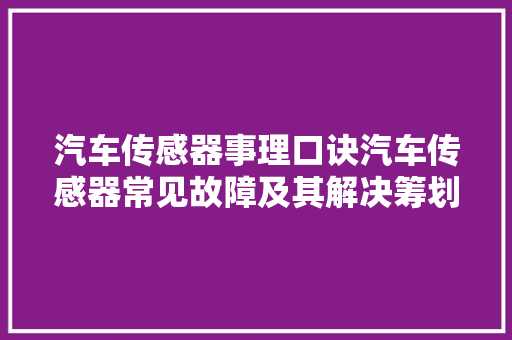 汽车传感器事理口诀汽车传感器常见故障及其解决筹划