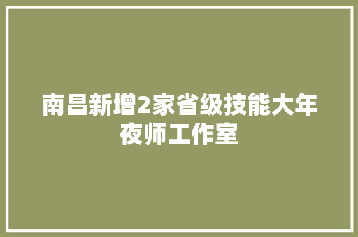 南昌新增2家省级技能大年夜师工作室