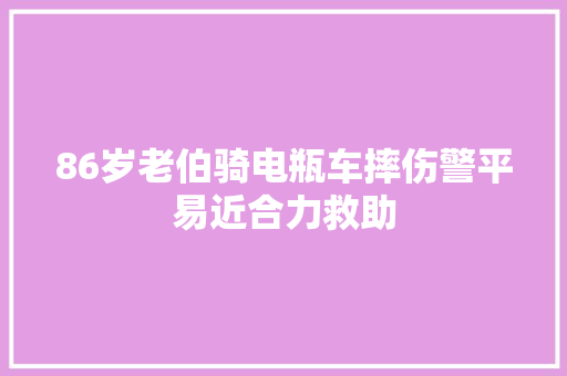 86岁老伯骑电瓶车摔伤警平易近合力救助